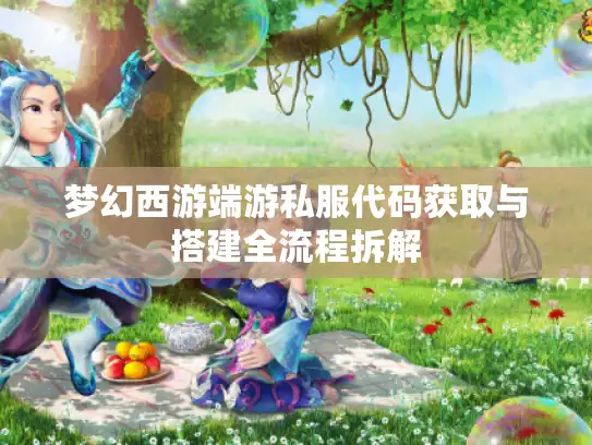 梦幻西游端游私服代码获取与搭建全流程拆解