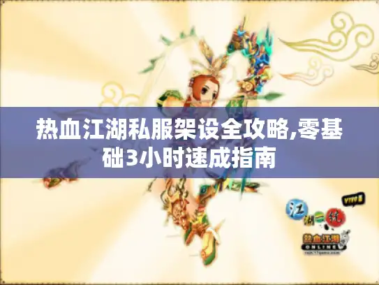热血江湖私服架设全攻略,零基础3小时速成指南