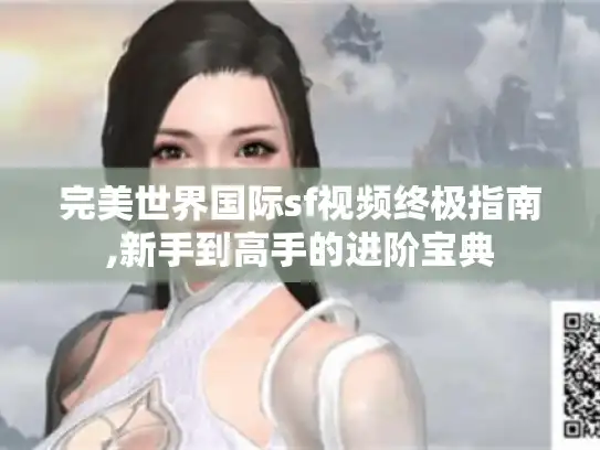 完美世界国际sf视频终极指南,新手到高手的进阶宝典