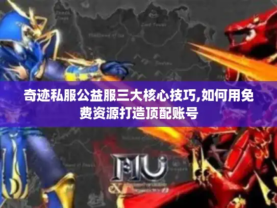 奇迹私服公益服三大核心技巧,如何用免费资源打造顶配账号