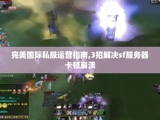 完美国际私服运营指南,3招解决sf服务器卡顿崩溃