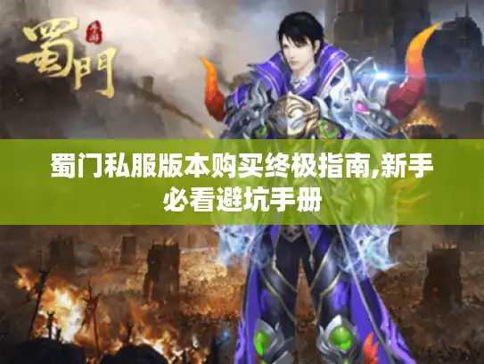 蜀门私服版本购买终极指南,新手必看避坑手册