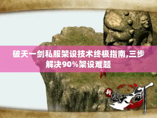 破天一剑私服架设技术终极指南,三步解决90%架设难题 破天一剑私服架设技术终极指南,三步解决90%架设难题