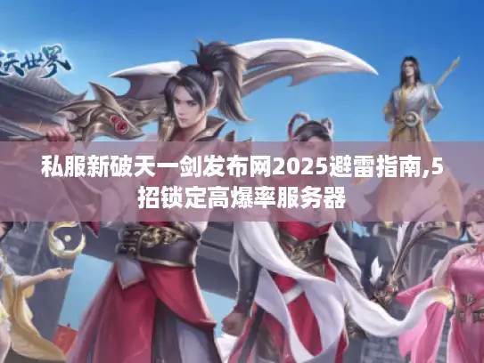 私服新破天一剑发布网2025避雷指南,5招锁定高爆率服务器