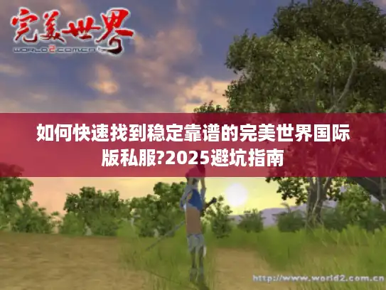 如何快速找到稳定靠谱的完美世界国际版私服?2025避坑指南 如何快速找到稳定靠谱的完美世界国际版私服?2025避坑指南