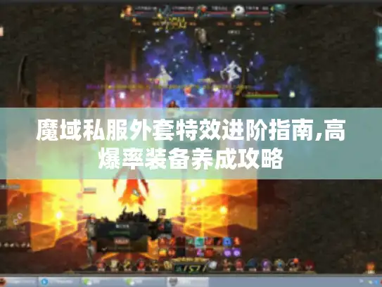 魔域私服外套特效进阶指南,高爆率装备养成攻略
