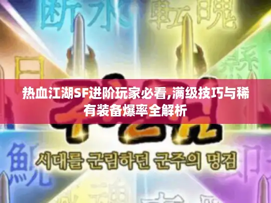 热血江湖SF进阶玩家必看,满级技巧与稀有装备爆率全解析