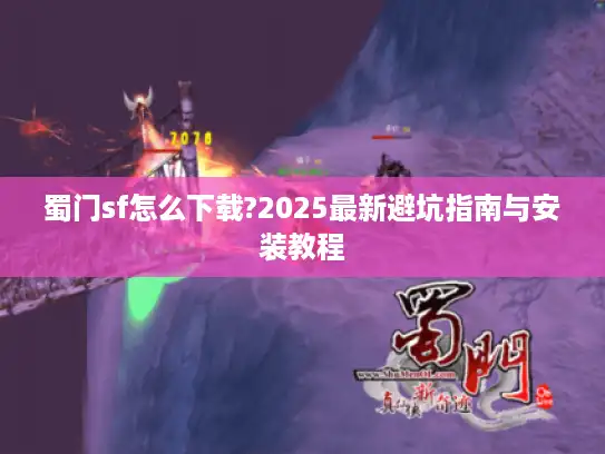 蜀门sf怎么下载?2025最新避坑指南与安装教程