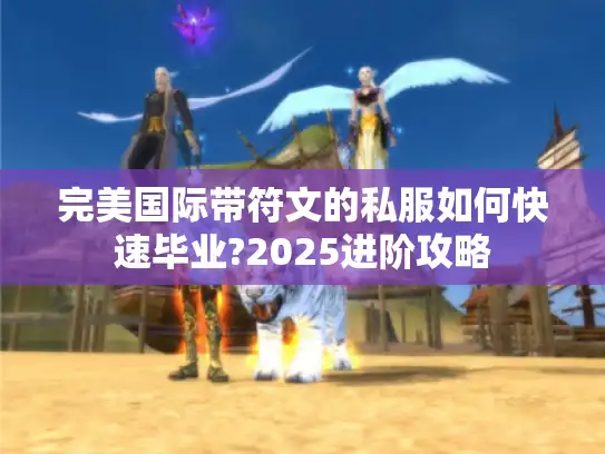 完美国际带符文的私服如何快速毕业?2025进阶攻略