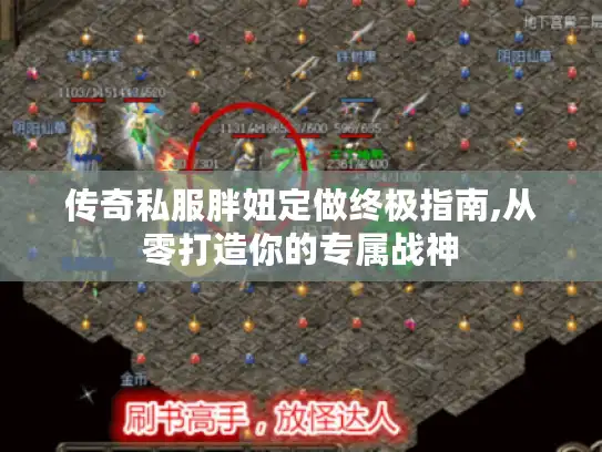 传奇私服胖妞定做终极指南,从零打造你的专属战神