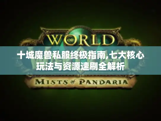 十城魔兽私服终极指南,七大核心玩法与资源速刷全解析