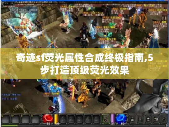 奇迹sf荧光属性合成终极指南,5步打造顶级荧光效果 奇迹sf荧光属性合成终极指南,5步打造顶级荧光效果