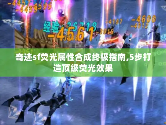 奇迹sf荧光属性合成终极指南,5步打造顶级荧光效果 奇迹sf荧光属性合成终极指南,5步打造顶级荧光效果