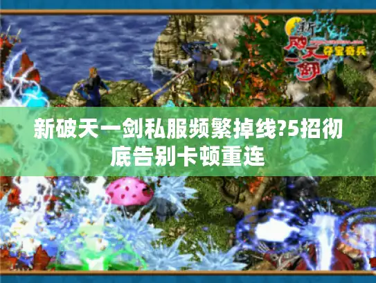 新破天一剑私服频繁掉线?5招彻底告别卡顿重连