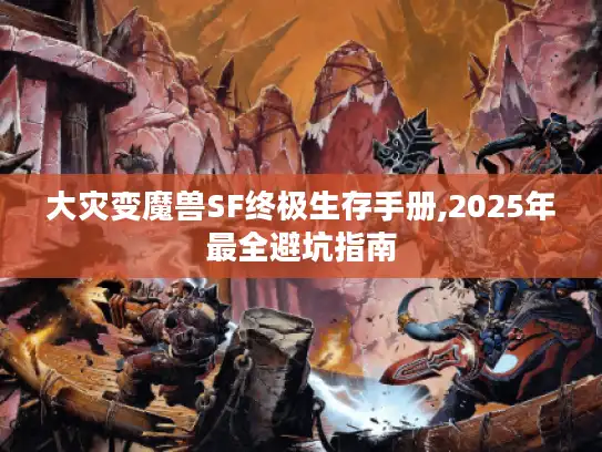 大灾变魔兽SF终极生存手册,2025年最全避坑指南