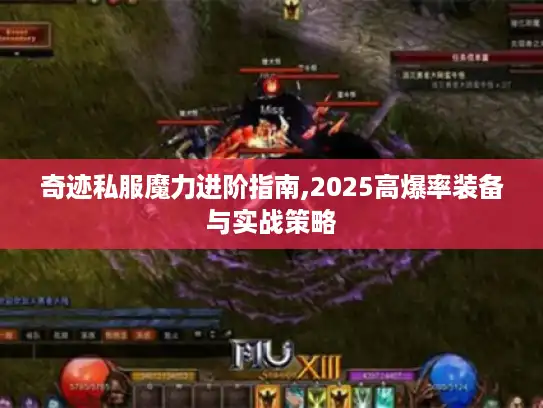 奇迹私服魔力进阶指南,2025高爆率装备与实战策略 奇迹私服魔力进阶指南,2025高爆率装备与实战策略