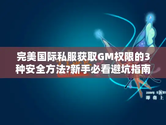 完美国际私服获取GM权限的3种安全方法?新手必看避坑指南 完美国际私服获取GM权限的3种安全方法?新手必看避坑指南