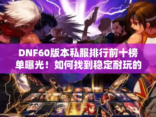 DNF60版本私服排行前十榜单曝光!如何找到稳定耐玩的经典服? DNF60版本私服排行前十榜单曝光!如何找到稳定耐玩的经典服?