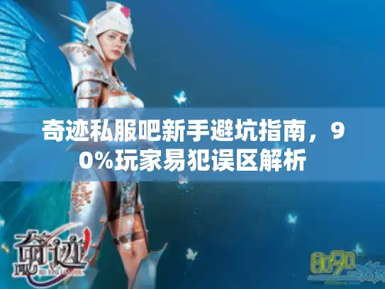 奇迹私服吧新手避坑指南，90%玩家易犯误区解析