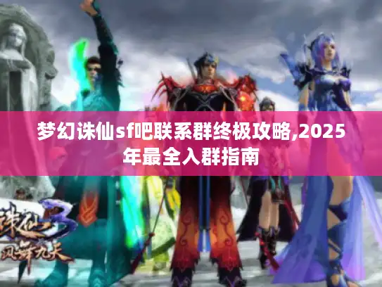 梦幻诛仙sf吧联系群终极攻略,2025年最全入群指南