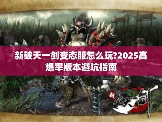 新破天一剑变态服怎么玩?2025高爆率版本避坑指南