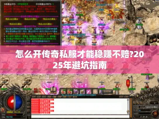 怎么开传奇私服才能稳赚不赔?2025年避坑指南