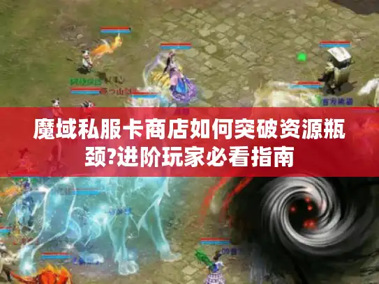 魔域私服卡商店如何突破资源瓶颈?进阶玩家必看指南