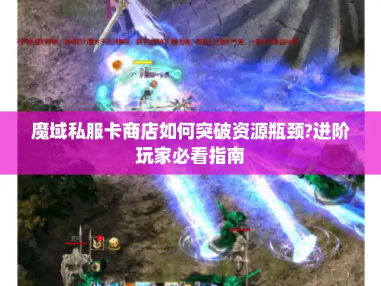 魔域私服卡商店如何突破资源瓶颈?进阶玩家必看指南
