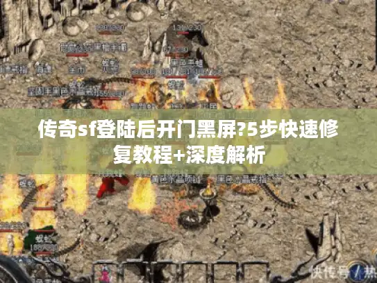 传奇sf登陆后开门黑屏?5步快速修复教程+深度解析 传奇sf登陆后开门黑屏?5步快速修复教程+深度解析