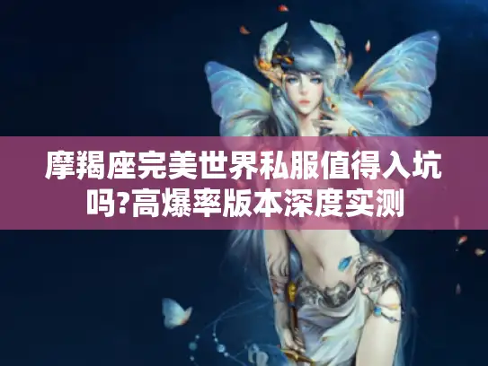 摩羯座完美世界私服值得入坑吗?高爆率版本深度实测 摩羯座完美世界私服值得入坑吗?高爆率版本深度实测