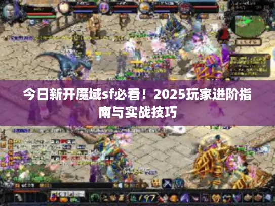今日新开魔域sf必看！2025玩家进阶指南与实战技巧