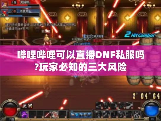 哔哩哔哩可以直播DNF私服吗?玩家必知的三大风险 哔哩哔哩可以直播DNF私服吗?玩家必知的三大风险