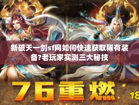 新破天一剑sf网如何快速获取稀有装备?老玩家实测三大秘技 新破天一剑sf网如何快速获取稀有装备?老玩家实测三大秘技