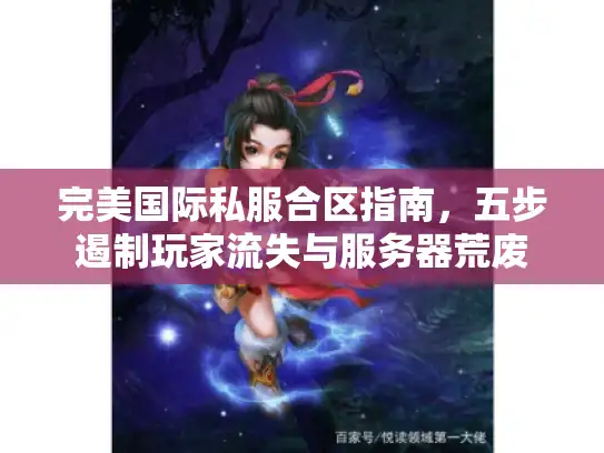 完美国际私服合区指南,五步遏制玩家流失与服务器荒废 完美国际私服合区指南,五步遏制玩家流失与服务器荒废
