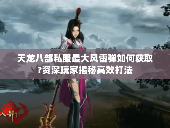 天龙八部私服最大风雷弹如何获取?资深玩家揭秘高效打法