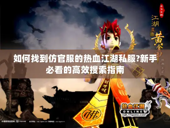 如何找到仿官服的热血江湖私服?新手必看的高效搜索指南