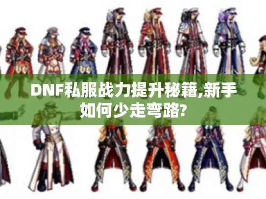DNF私服战力提升秘籍,新手如何少走弯路? DNF私服战力提升秘籍,新手如何少走弯路?