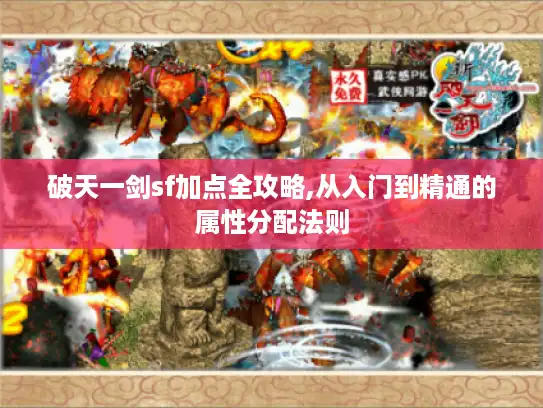 破天一剑sf加点全攻略,从入门到精通的属性分配法则