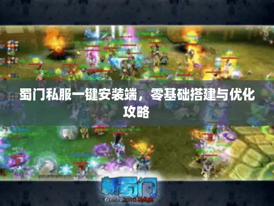 蜀门私服一键安装端，零基础搭建与优化攻略