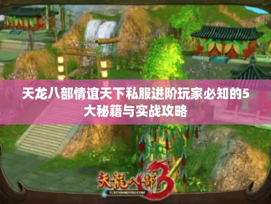 天龙八部情谊天下私服进阶玩家必知的5大秘籍与实战攻略