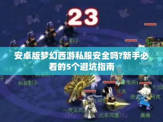 安卓版梦幻西游私服安全吗?新手必看的5个避坑指南 安卓版梦幻西游私服安全吗?新手必看的5个避坑指南