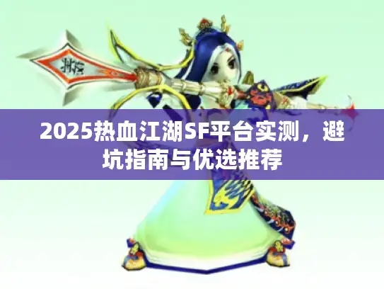 2025热血江湖SF平台实测,避坑指南与优选推荐 2025热血江湖SF平台实测,避坑指南与优选推荐