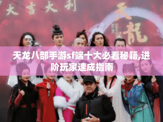 天龙八部手游sf端十大必看秘籍,进阶玩家速成指南