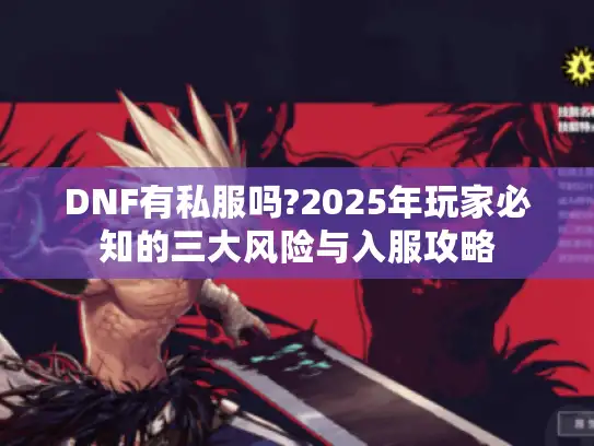 DNF有私服吗?2025年玩家必知的三大风险与入服攻略