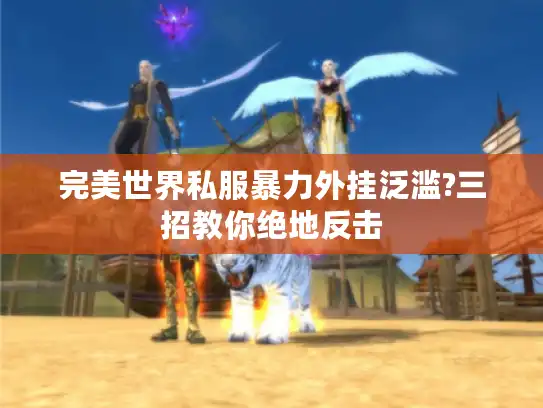 完美世界私服暴力外挂泛滥?三招教你绝地反击