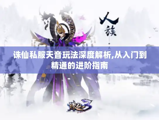 诛仙私服天音玩法深度解析,从入门到精通的进阶指南