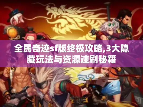 全民奇迹sf版终极攻略,3大隐藏玩法与资源速刷秘籍