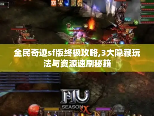 全民奇迹sf版终极攻略,3大隐藏玩法与资源速刷秘籍