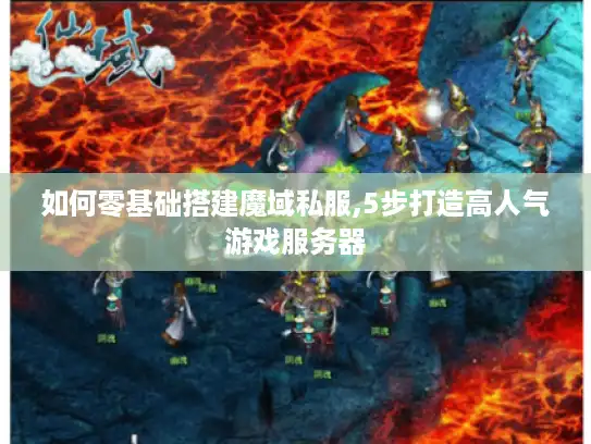 如何零基础搭建魔域私服,5步打造高人气游戏服务器 如何零基础搭建魔域私服,5步打造高人气游戏服务器