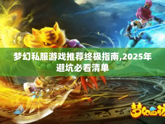梦幻私服游戏推荐终极指南,2025年避坑必看清单 梦幻私服游戏推荐终极指南,2025年避坑必看清单